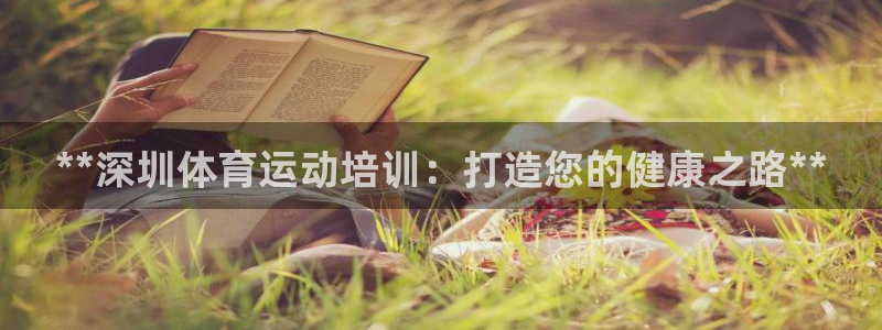 欧陆娱乐客服服务：**深圳体育运动培训：打造您的健康
