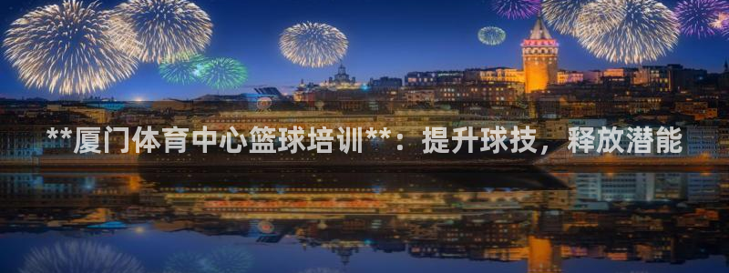 欧陆娱乐官网入口网址：**厦门体育中心篮球培训**：