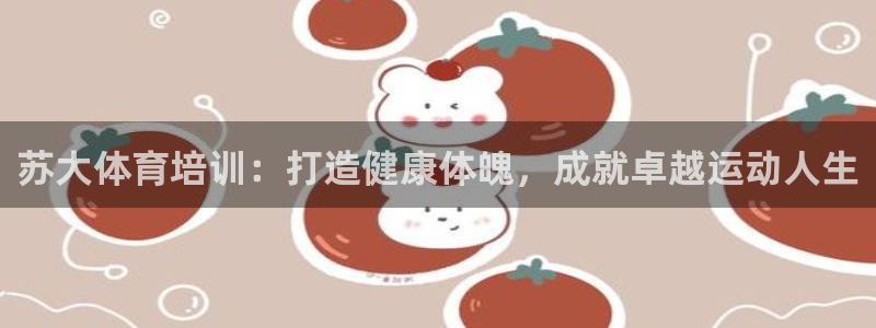 欧陆娱乐怎么注册会员账号：苏大体育培训：打造健康体魄