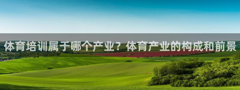欧陆娱乐登录官网入口：体育培训属于哪个产业？体育产业