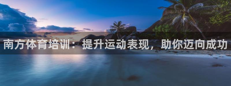 欧陆娱乐总代：南方体育培训：提升运动表现，助你迈向成