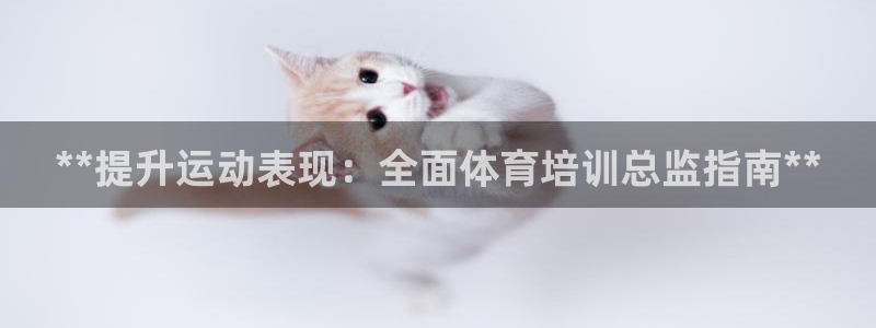 欧陆娱乐官方客服电话：**提升运动表现：全面体育培训