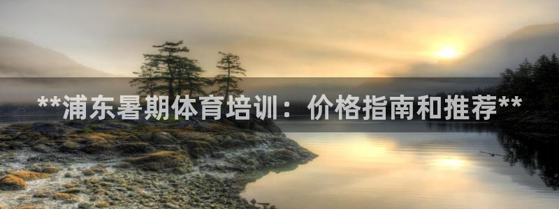欧陆娱乐注册链接安全吗知乎：**浦东暑期体育培训：价