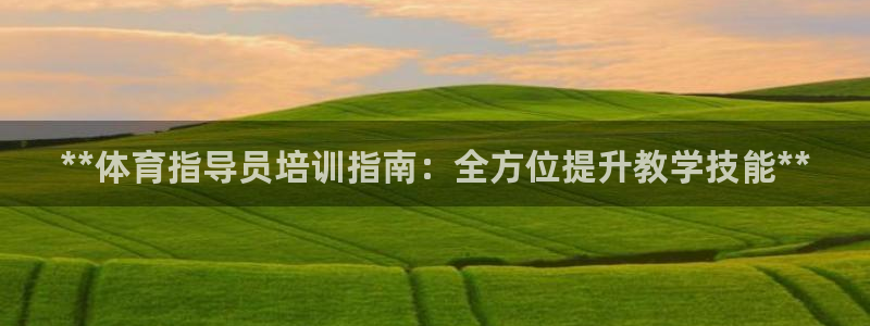 欧陆娱乐官方：**体育指导员培训指南：全方位提升教学