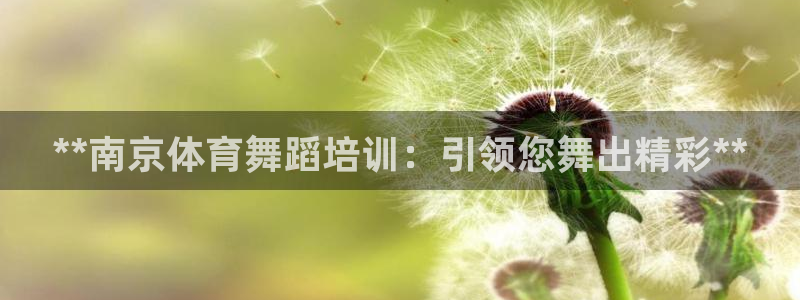 欧陆娱乐登陆官网下载：**南京体育舞蹈培训：引领您舞