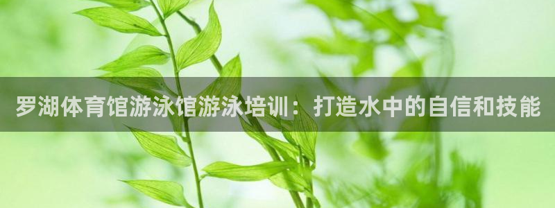 欧陆娱乐代理 贴吧怎么样：罗湖体育馆游泳馆游泳培训：