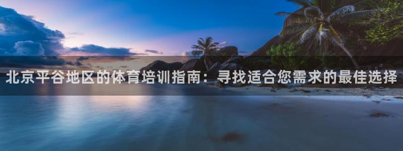 欧陆娱乐百科百度：北京平谷地区的体育培训指南：寻找适