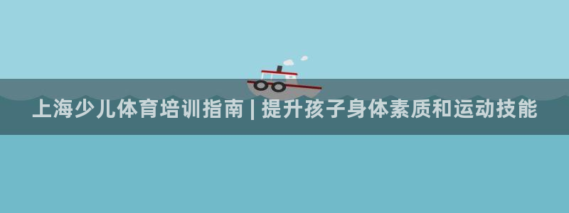 欧陆娱乐官网下载安装手机版：上海少儿体育培训指南 |