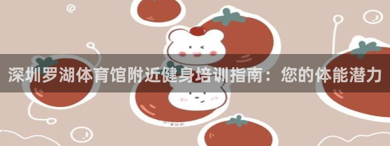 欧陆娱乐有限公司招聘：深圳罗湖体育馆附近健身培训指南