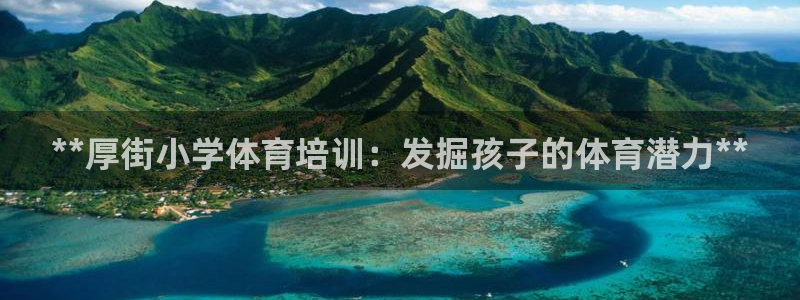 欧陆娱乐招商主管：**厚街小学体育培训：发掘孩子的体
