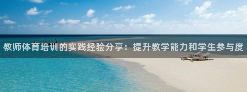 欧陆娱乐是正规平台吗安全吗可信吗：教师体育培训的实践