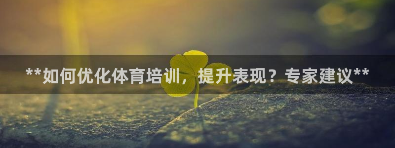欧陆注册登录入口：**如何优化体育培训，提升表现？专