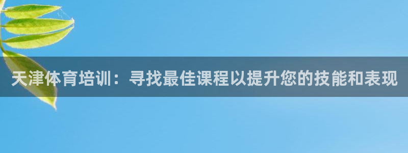 欧陆娱乐官网下载安装苹果：天津体育培训：寻找最佳课程