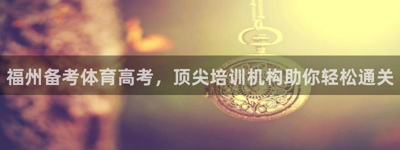 欧陆娱乐平台登陆地址在哪改：福州备考体育高考，顶尖培
