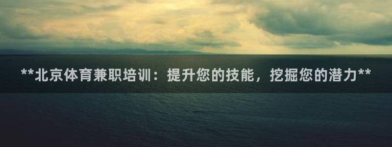 欧陆娱乐出款：**北京体育兼职培训：提升您的技能，挖
