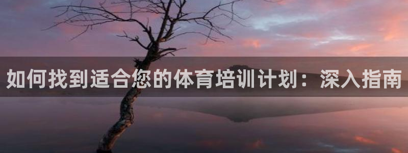欧陆娱乐不让提现：如何找到适合您的体育培训计划：深入指南