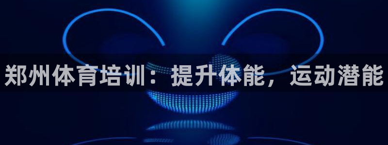 欧陆娱乐游戏：郑州体育培训：提升体能，运动潜能