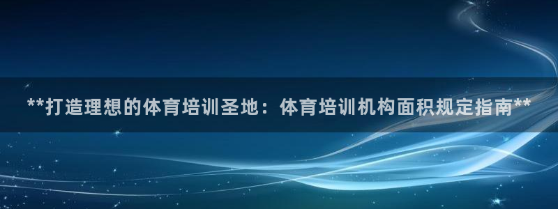 欧陆娱乐欢迎访问：**打造理想的体育培训圣地：体育培训机构面