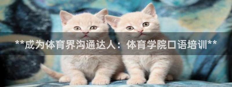 欧陆娱乐百科：**成为体育界沟通达人：体育学院口语培