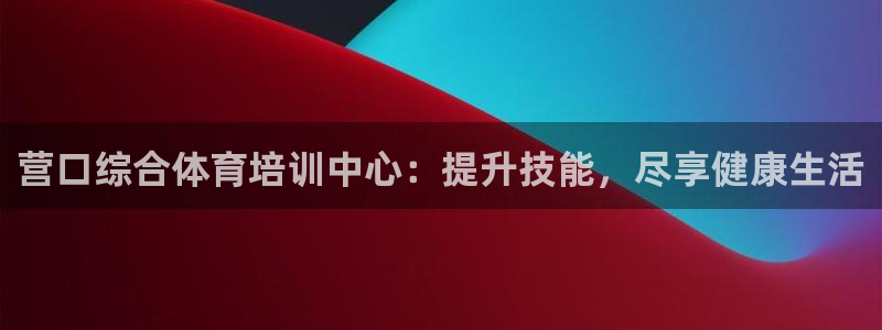 欧陆娱乐提现多久到账：营口综合体育培训中心：提升技能