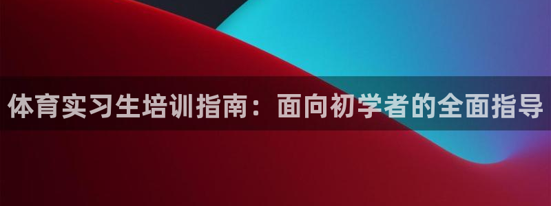 欧陆娱乐登录官网网址：体育实习生培训指南：面向初学者