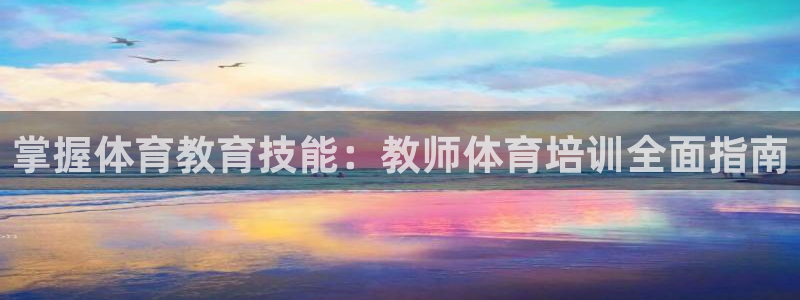 欧陆注册登录入口：掌握体育教育技能：教师体育培训全面