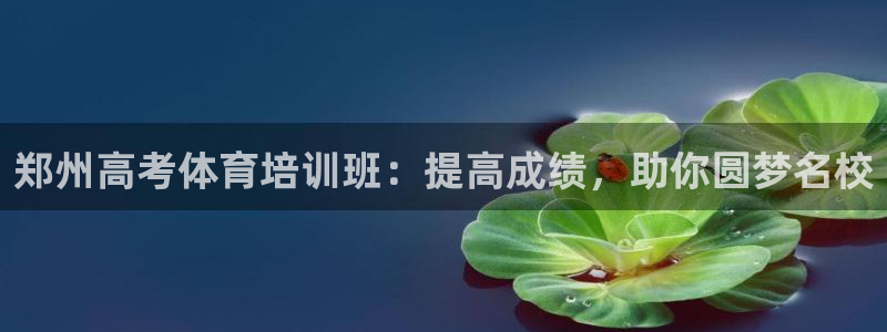 欧陆娱乐可以退钱吗安全吗：郑州高考体育培训班：提高成绩，助你