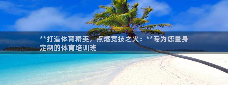 欧陆娱乐注册链接安全吗：**打造体育精英，点燃竞技之
