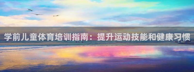 欧陆娱乐客服电话人工服务号码：学前儿童体育培训指南：