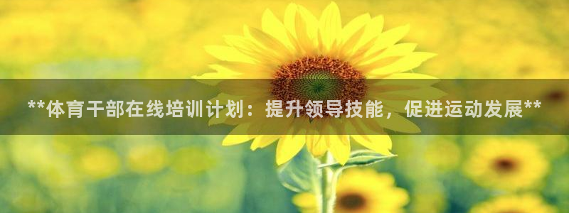 欧陆娱乐登录注册平台有哪些：**体育干部在线培训计划