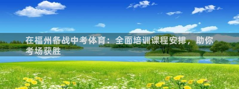 欧陆软件官网：在福州备战中考体育：全面培训课程安排，