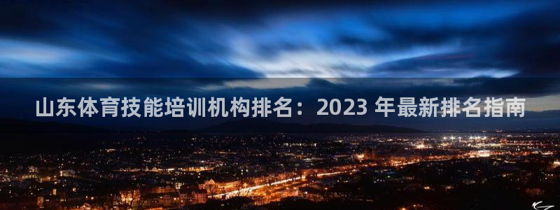 欧陆娱乐官方下载安装：山东体育技能培训机构排名：20