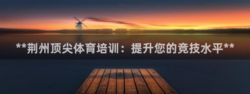 欧陆娱乐：**荆州顶尖体育培训：提升您的竞技水平**
