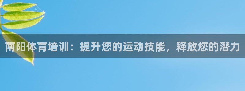 欧陆娱乐注册平台：南阳体育培训：提升您的运动技能，释