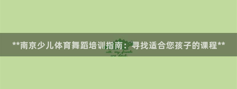 欧陆娱乐登录官网入口：**南京少儿体育舞蹈培训指南：
