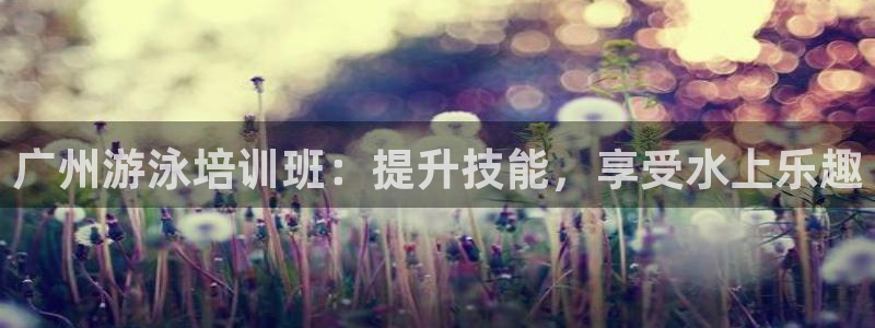 欧陆娱乐讲7O777：广州游泳培训班：提升技能，享受