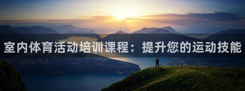 欧陆娱乐中国：室内体育活动培训课程：提升您的运动技能