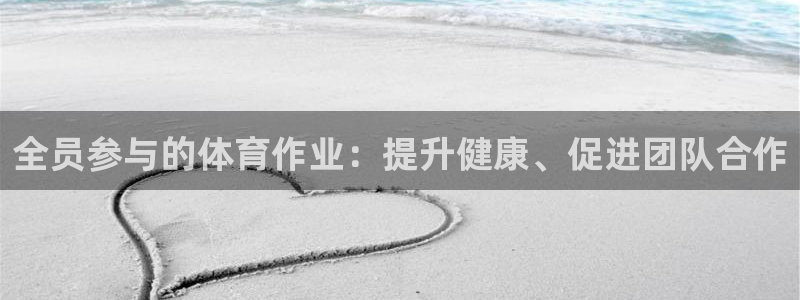 欧陆娱乐测试：全员参与的体育作业：提升健康、促进团队