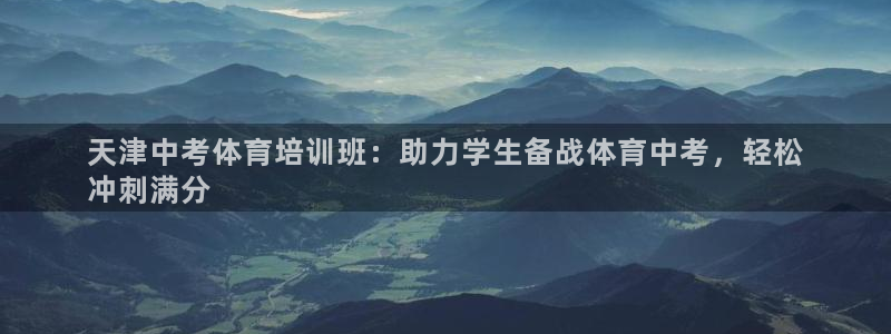 欧陆娱乐官网：天津中考体育培训班：助力学生备战体育中