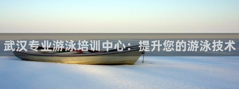 欧陆娱乐平台咋样啊安全吗：武汉专业游泳培训中心：提升