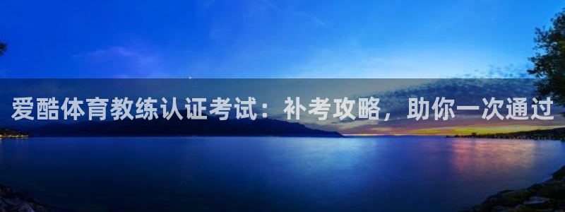 欧陆娱乐有风险吗：爱酷体育教练认证考试：补考攻略，助