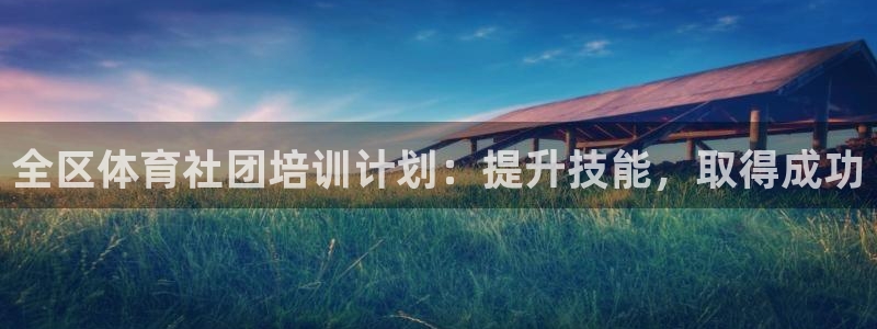 欧陆娱乐总代理是谁：全区体育社团培训计划：提升技能，