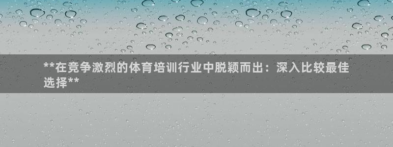 欧陆娱乐官网网址是多少：**在竞争激烈的体育培训行业中脱颖而