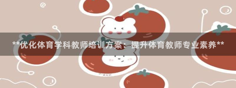 欧陆娱乐登录注册平台下载：**优化体育学科教师培训方