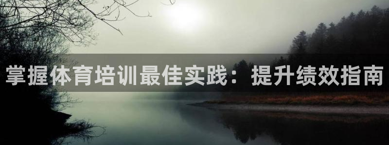 欧陆娱乐登陆平台官网：掌握体育培训最佳实践：提升绩效