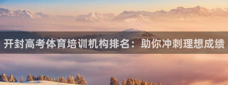 欧陆平台：开封高考体育培训机构排名：助你冲刺理想成绩