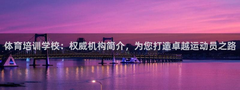 欧陆游戏平台：体育培训学校：权威机构简介，为您打造卓