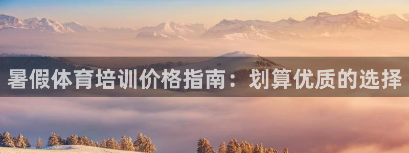 欧陆娱乐客服电话号码：暑假体育培训价格指南：划算优质