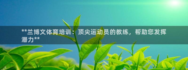 欧陆娱乐平台登录不上：**兰博文体育培训：顶尖运动员