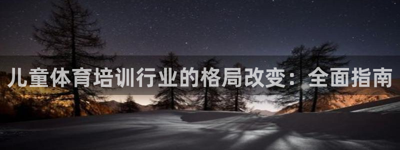 欧陆娱乐官网下载安装最新版本：儿童体育培训行业的格局改变：全